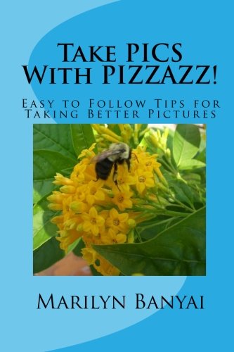 Take Pics With Pizzazz!: Easy to Follow Tips for Taking Better Pictures Photography