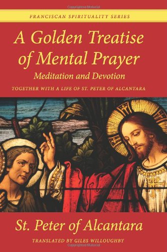 A Golden Treatise of Mental Prayer, Meditation, and Devotion, together with a Life of St. Peter of Alcantara: Franciscan Spirituality Series Religion & Esotericism