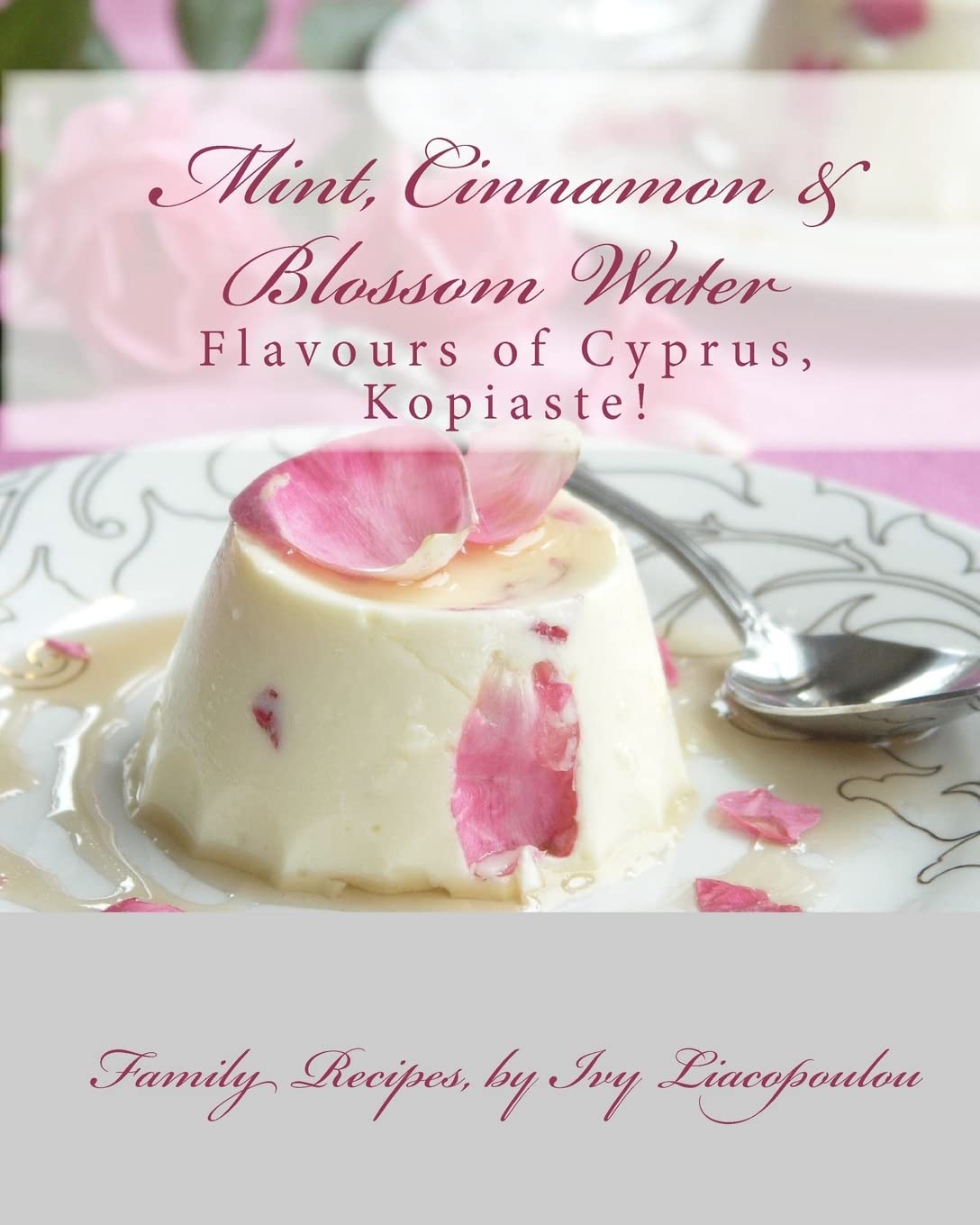 "Mint, Cinnamon & Blossom Water" Flavours of Cyprus, Kopiaste!: Family Recipes Cooking & Enjoying