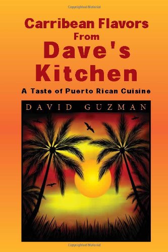 Carribean Flavors from Dave's Kitchen: A Taste of Purto Rican Cuisine Cooking & Enjoying