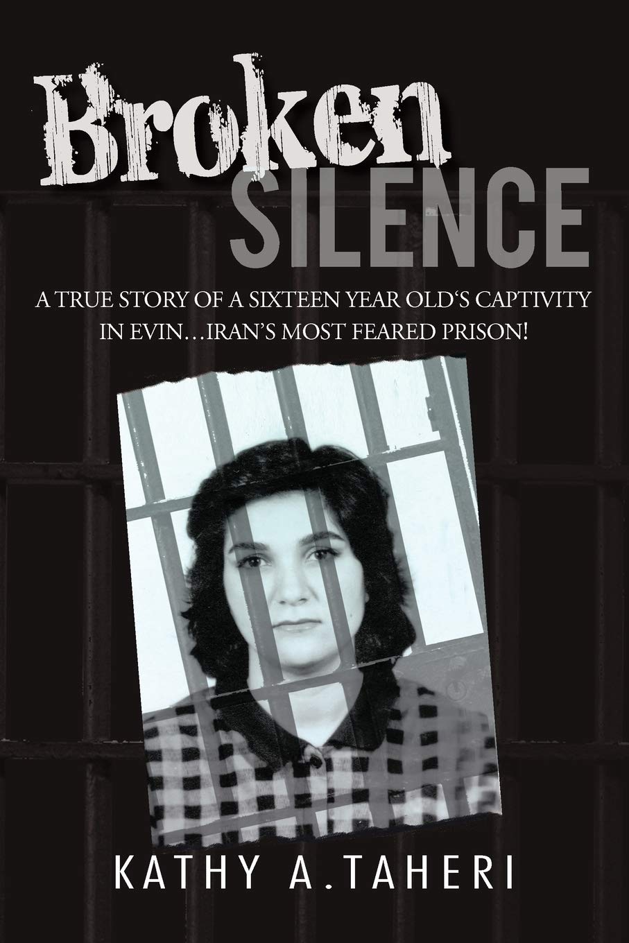Broken Silence: A True Story of a Sixteen Year Old's Captivity in Evin...Iran's Most Feared Prison! Memories