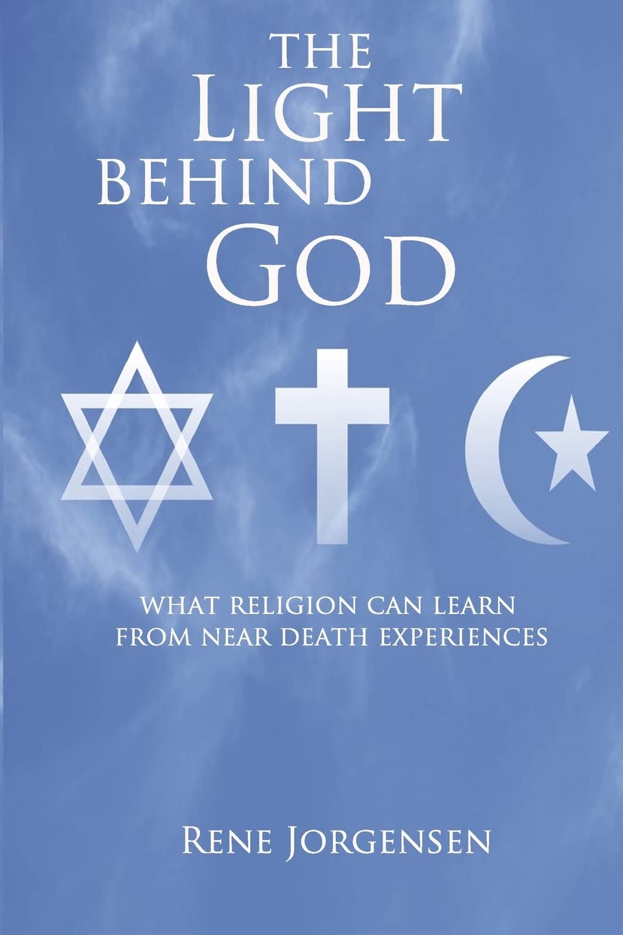The Light Behind God: What Religion Can Learn From Near Death Experiences Religion & Esotericism