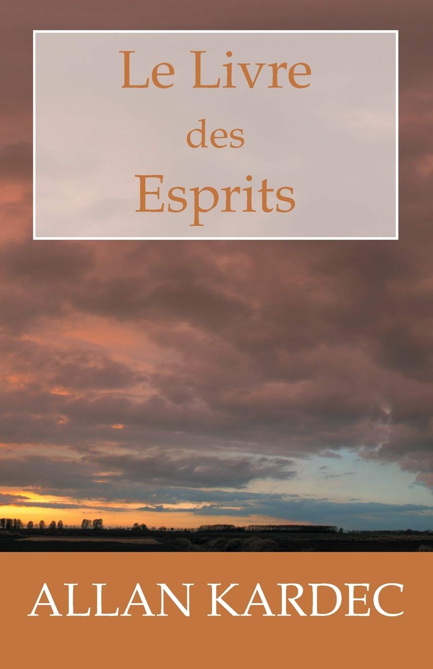 Le Livre des Esprits: Les principes de la doctrine Spirite, sur l'immortalité de l'âme, la nature des Esprits et leurs rapports avec les hommes, les ... la vie future et l'avenir de l'humanité Religion & Esotericism