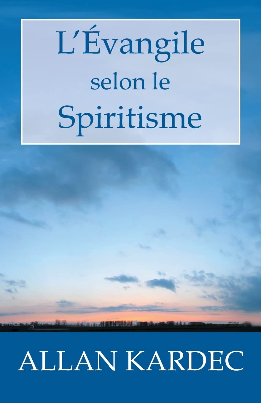 L'Évangile selon le Spiritisme: Explication des maximes morales du Christ, leur concordance avec le Spiritisme et leur application aux diverses positions de la vie. Religion & Esotericism