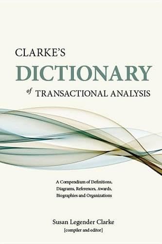 Clarke's Dictionary of Transactional Analysis: A Compendium of Definitions, Diagrams, References, Awards, Biographies and Organizations General education