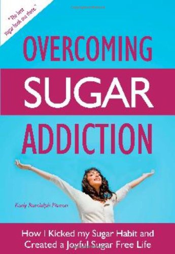 Overcoming Sugar Addiction: How I Kicked My Sugar Habit and Created a Joyful Sugar Free Life Health, Nutrition & Fitness