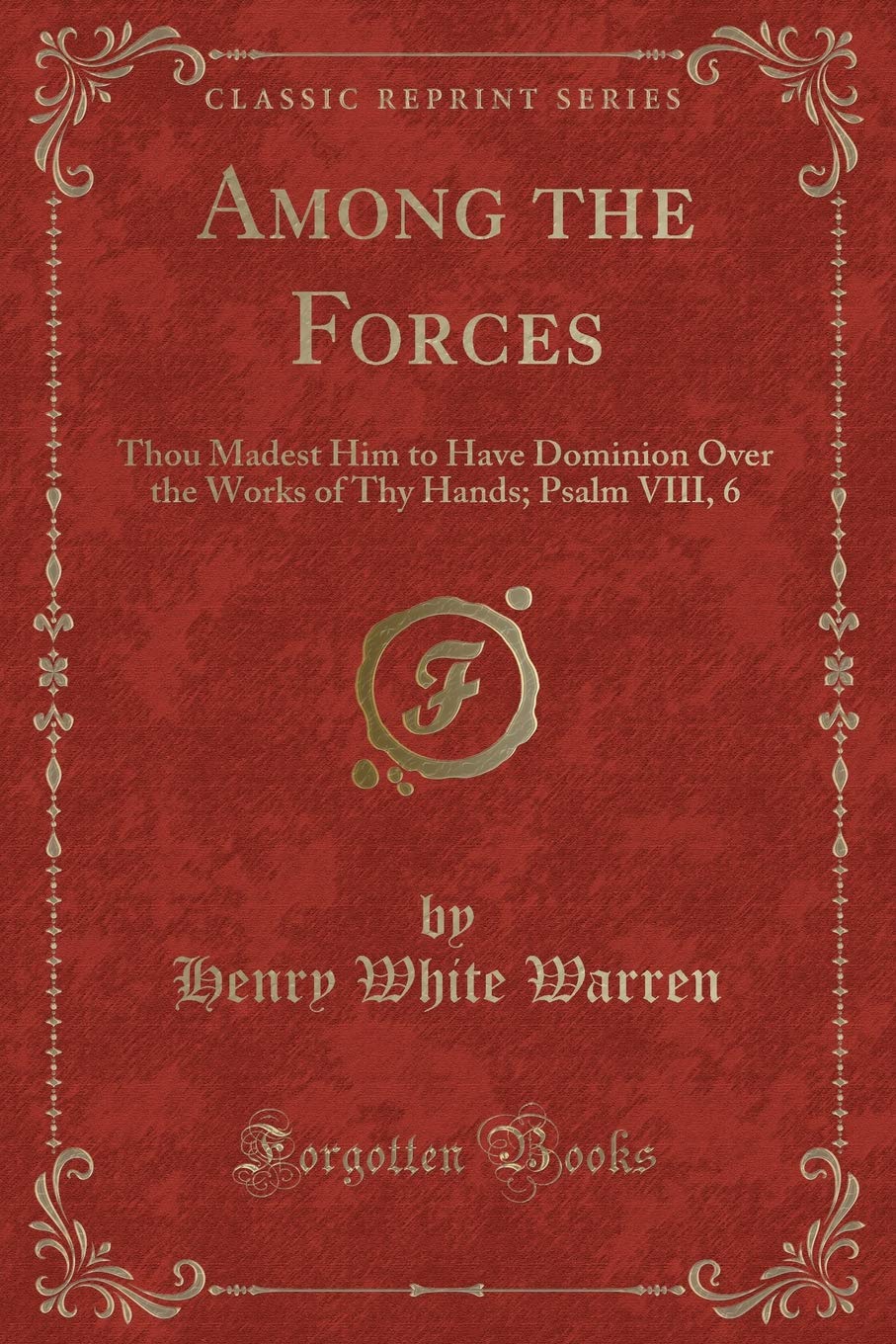 Among the Forces (Classic Reprint): Thou Madest Him to Have Dominion Over the Works of Thy Hands; Psalm VIII, 6 (Classic Reprint) Classics