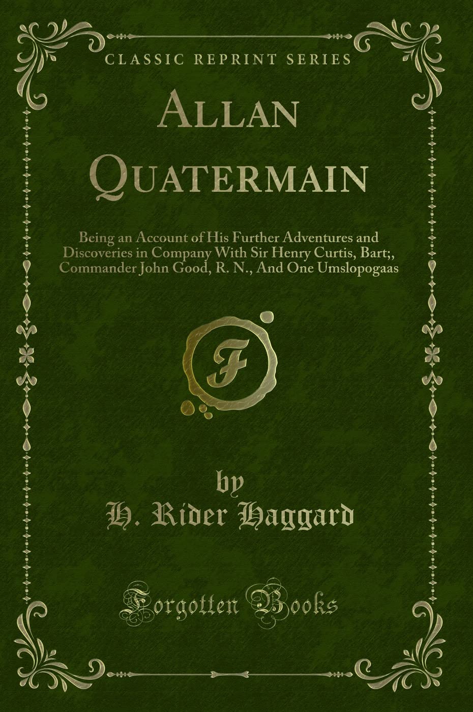 Allan Quatermain (Classic Reprint): Being an Account of His Further Adventures and Discoveries in Company With Sir Henry Curtis, Bart;, Commander John ... R. N., and One Umslopogaas (Classic Reprint) Action & Adventure