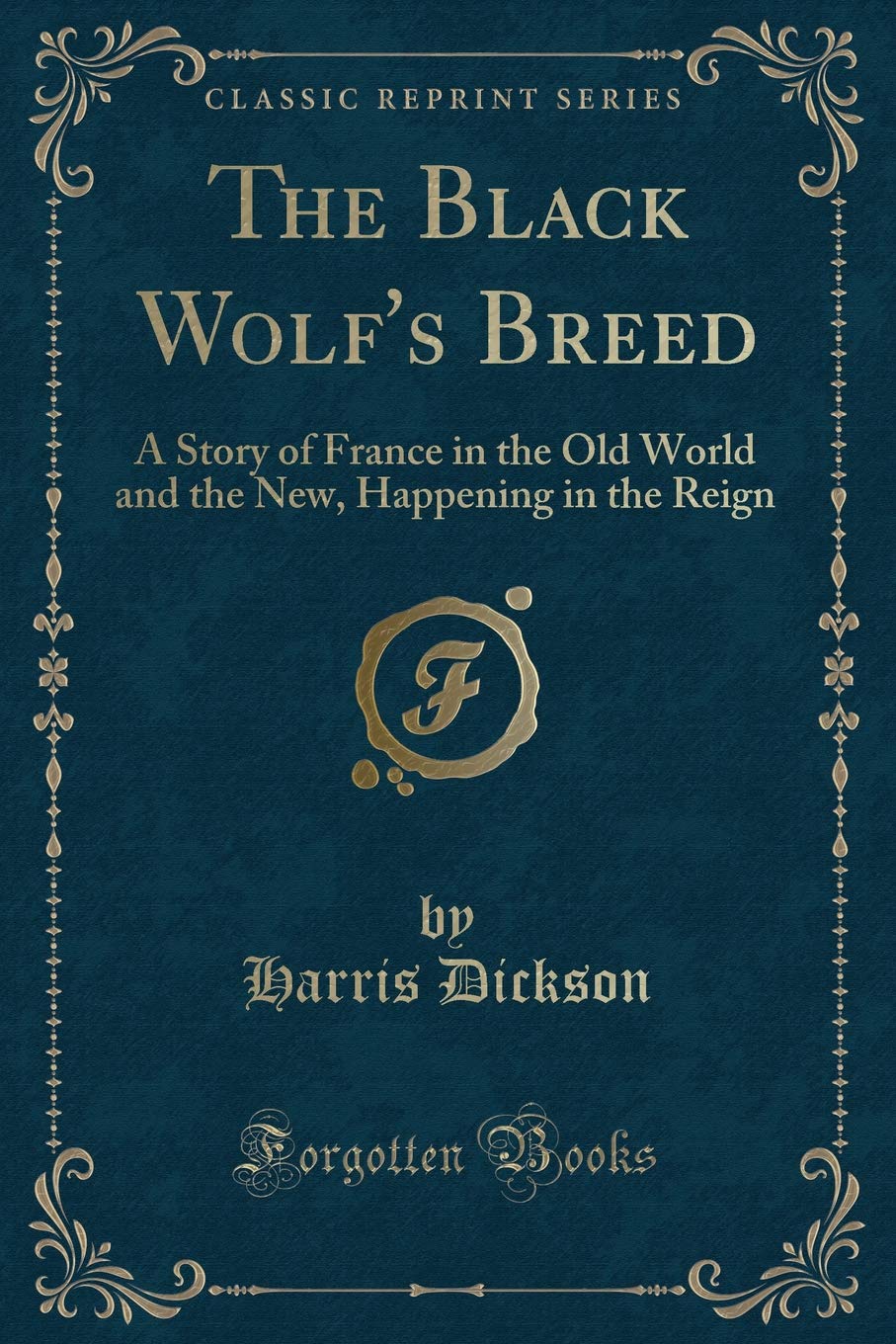 The Black Wolf's Breed: A Story of France in the Old World and the New, Happening in the Reign of Louis XIV (Classic Reprint): A Story of France in ... New, Happening in the Reign (Classic Reprint) Memories
