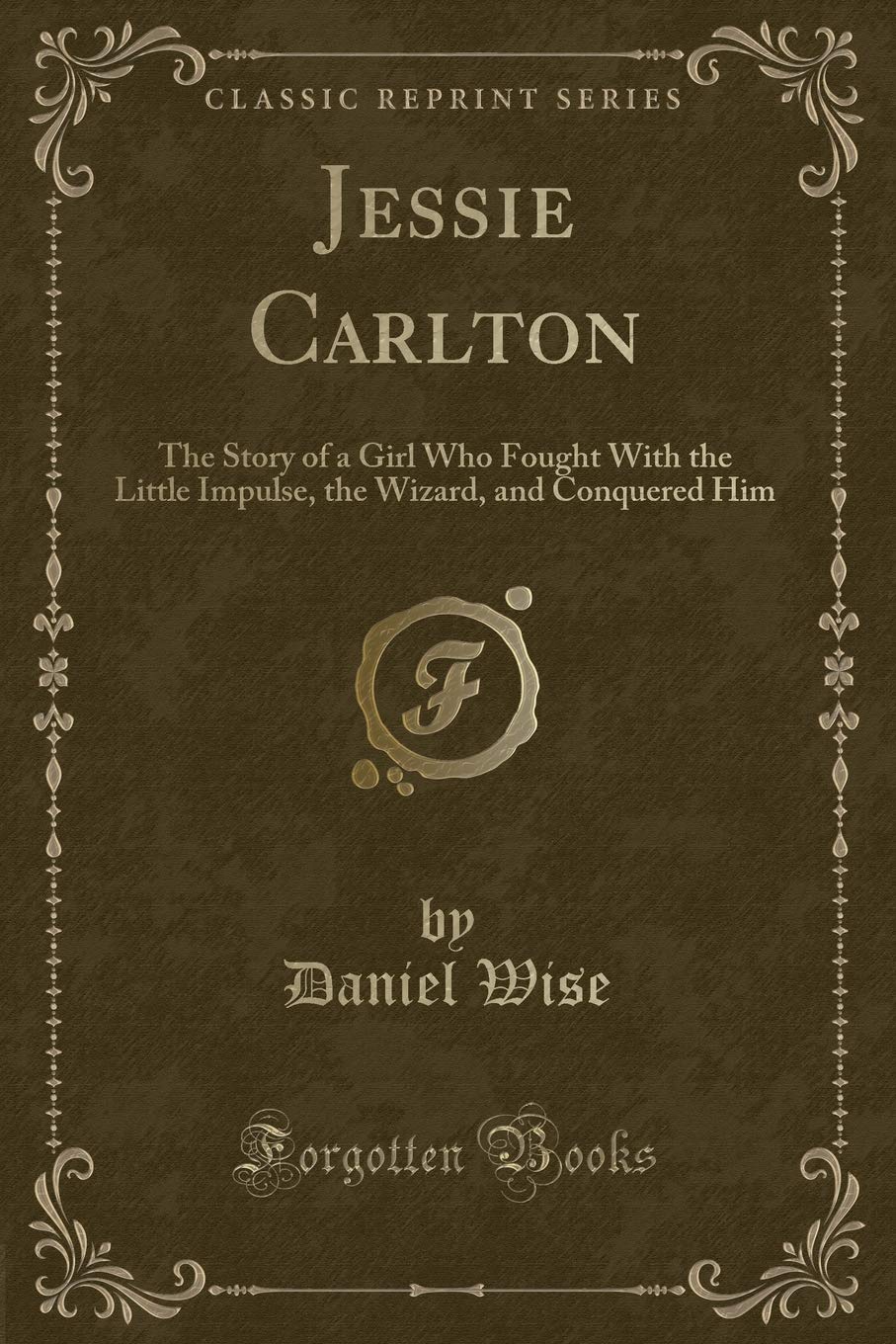 Jessie Carlton: The Story of a Girl Who Fought With the Little Impulse, the Wizard, and Conquered Him (Classic Reprint) Contemporary literature Books