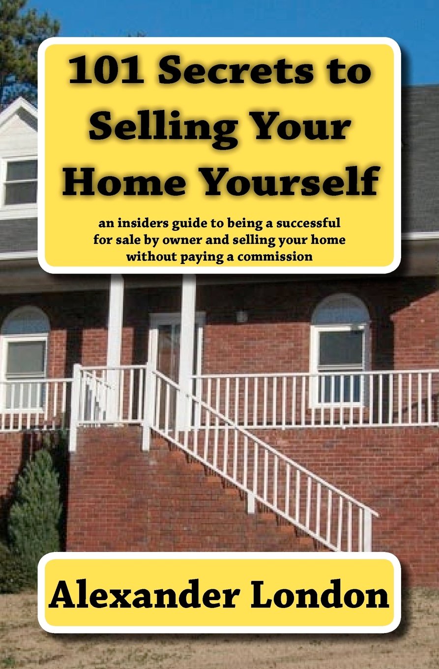 101 Secrets to Selling Your Home Yourself: an insiders guide to being a successful for sale by owner and selling your home without paying a commission Business, Finance & Career