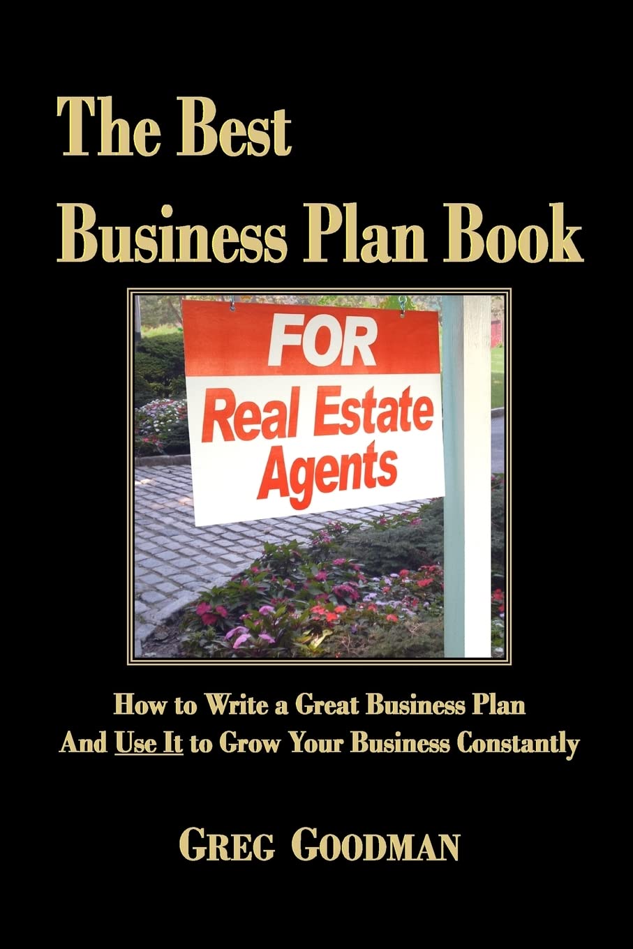 The Best Business Plan Book For Real Estate Agents: How to Write a Great Business Plan And Use It to Grow Your Business Constantly Business, Finance & Career