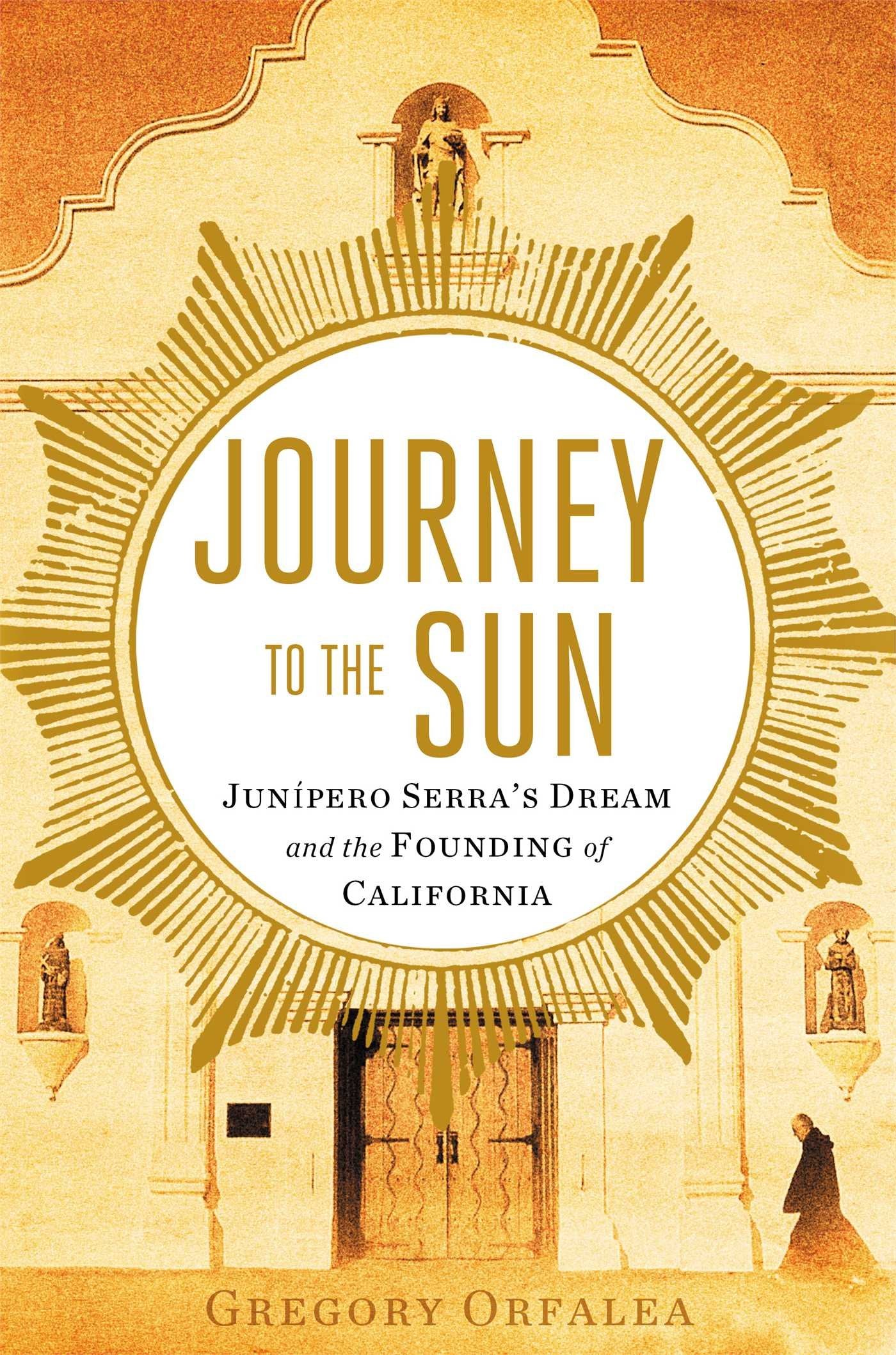 Journey to the Sun: Junipero Serra's Dream and the Founding of California Politics & Society