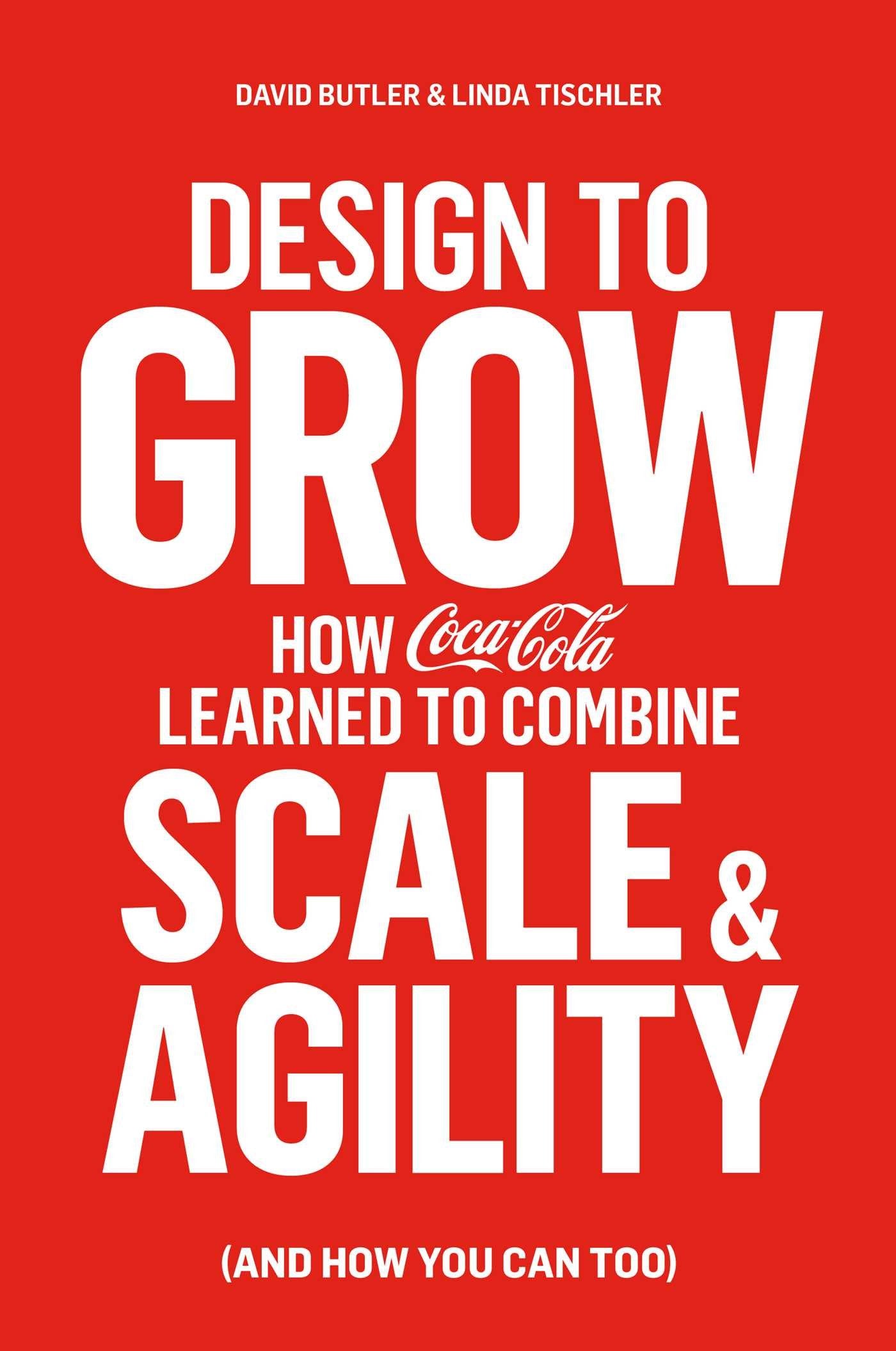 Design to Grow: How Coca-Cola Learned to Combine Scale and Agility (and How You Can Too) Business, Finance & Career