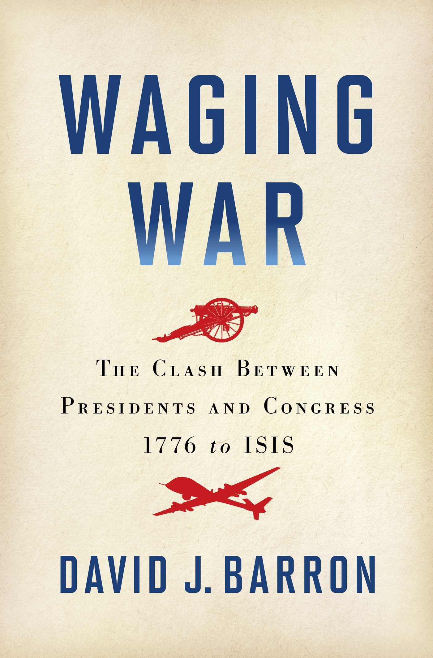 Waging War: The Clash Between Presidents and Congress, 1776 to ISIS Social Sciences