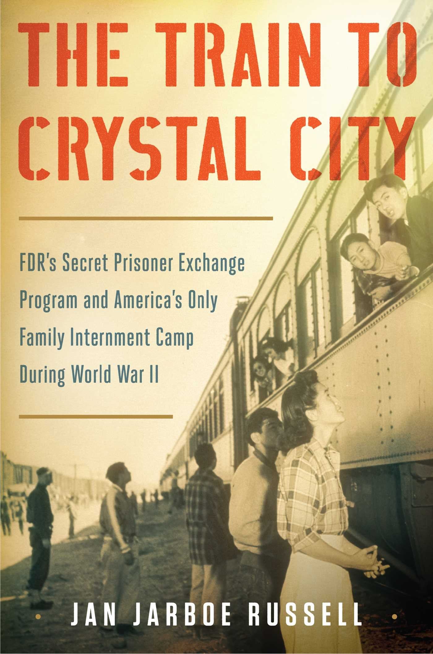 The Train to Crystal City: FDR's Secret Prisoner Exchange Program and America's Only Family Internment Camp During World War II Politics & Society