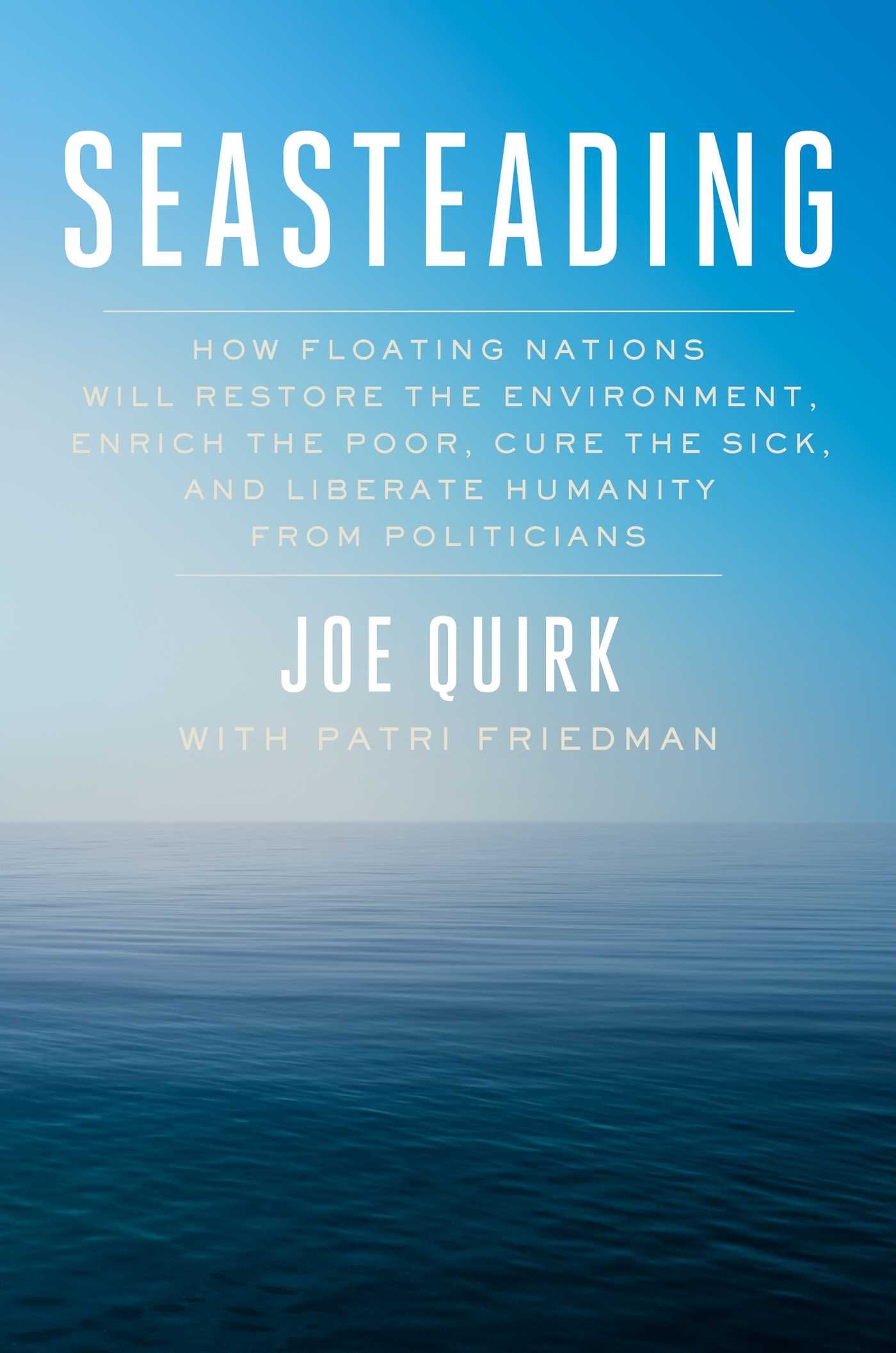 Seasteading: How Floating Nations Will Restore the Environment, Enrich the Poor, Cure the Sick, and Liberate Humanity from Politici book