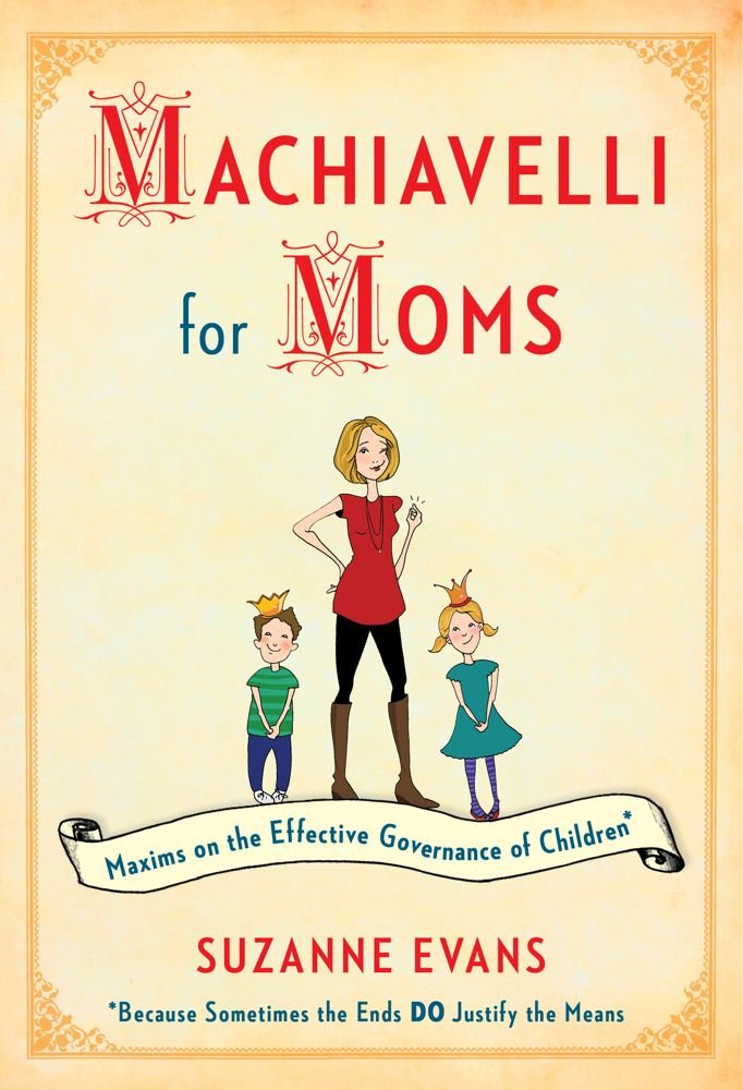 Machiavelli for Moms: Maxims on the Effective Governance of Children* Parents & Children