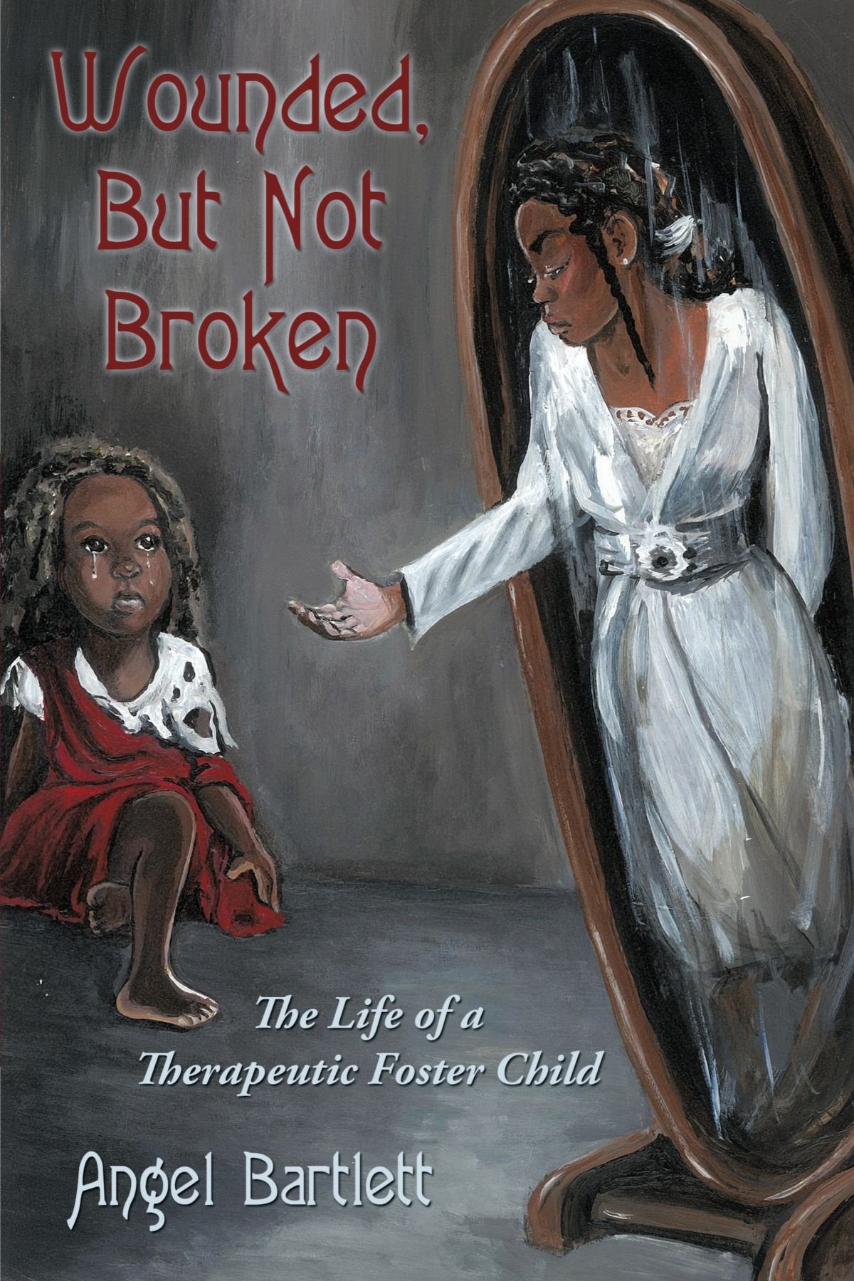 Wounded, But Not Broken: The Life of a Therapeutic Foster Child Parents & Children