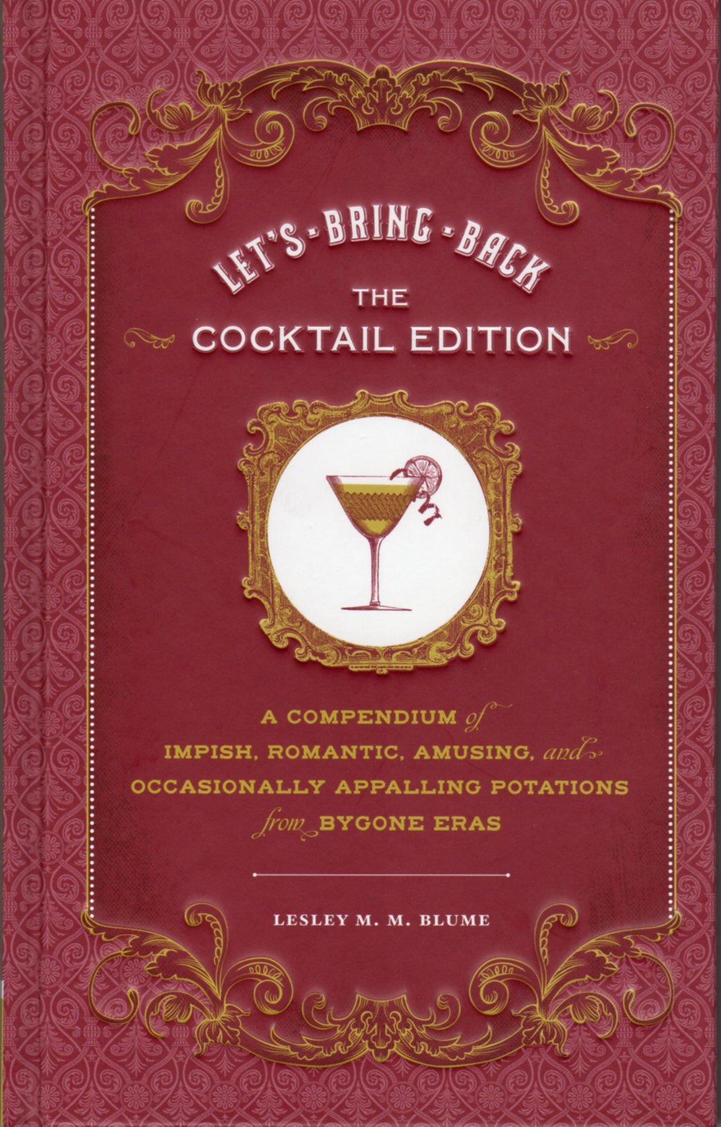 Let's Bring Back: The Cocktail Edition: A Compendium of Impish, Romantic, Amusing, and Occasionally Appalling Potations from Bygone Eras Leisure, Home & Garden
