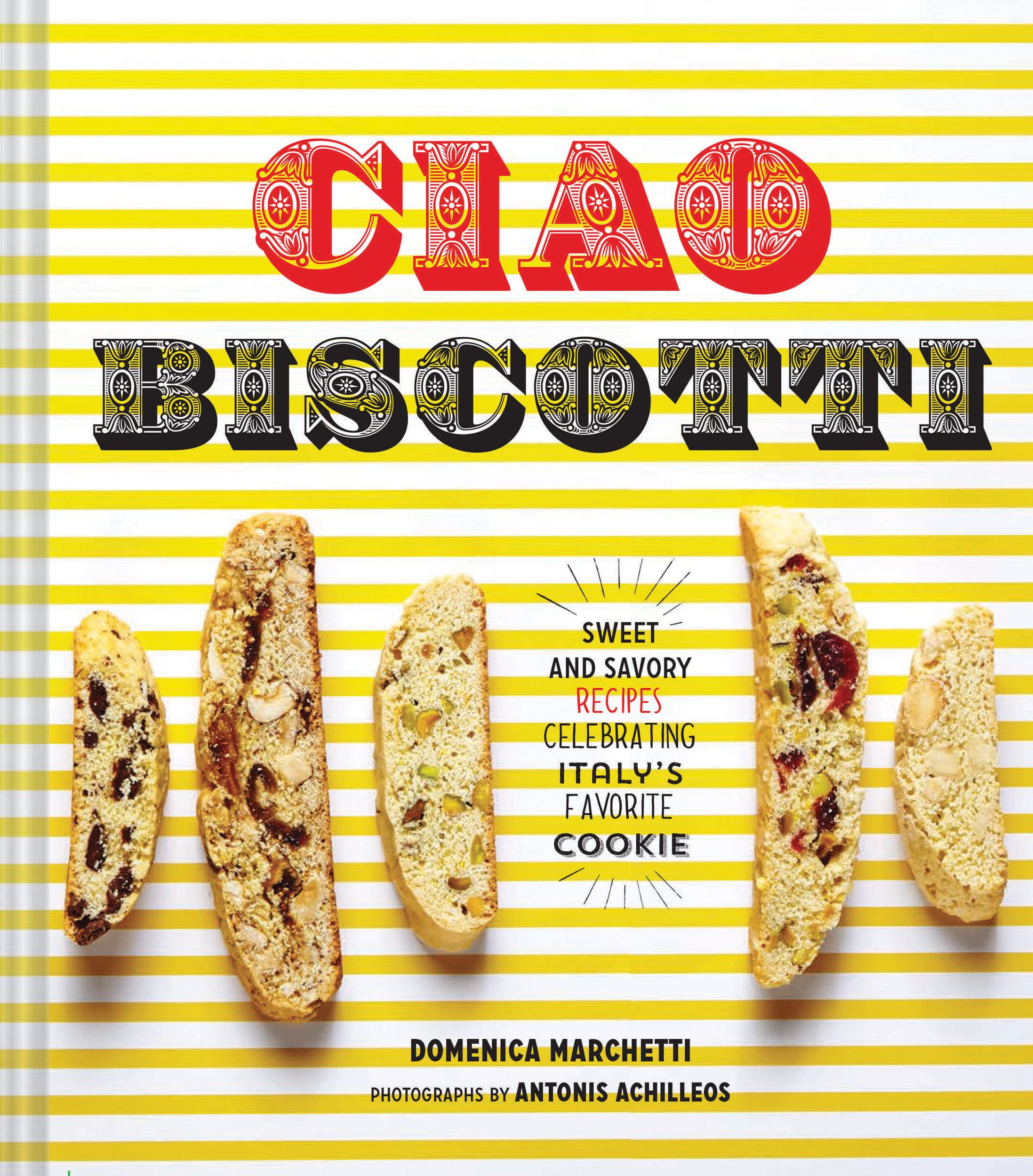 Ciao Biscotti: Sweet and Savory Recipes for Celebrating Italy's Favorite Cookie book