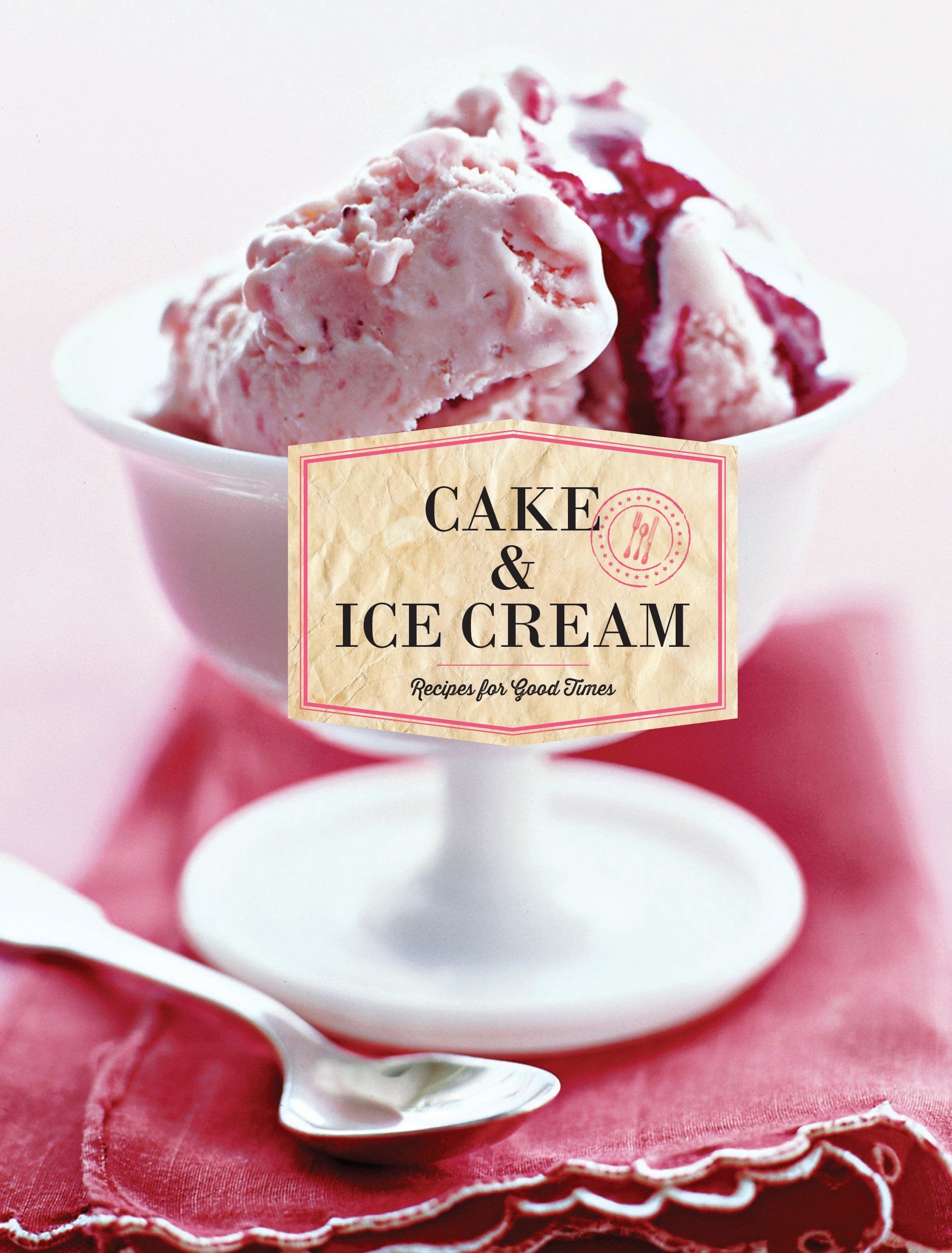 Cake & Ice Cream: Recipes for Good Times book