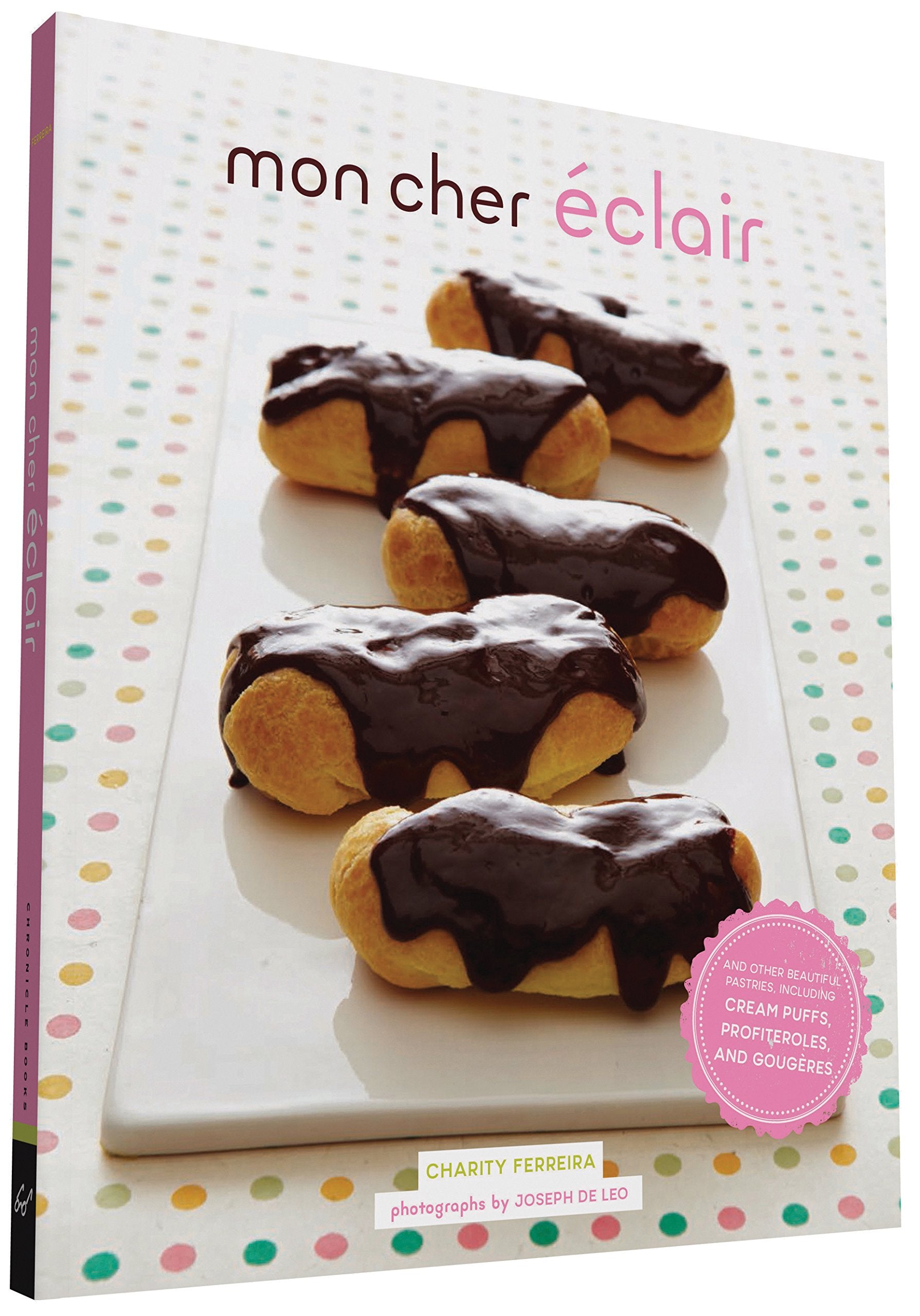 Mon Cher Eclair: And Other Beautiful Pastries, including Cream Puffs, Profiteroles, and Gougeres Leisure, Home & Garden