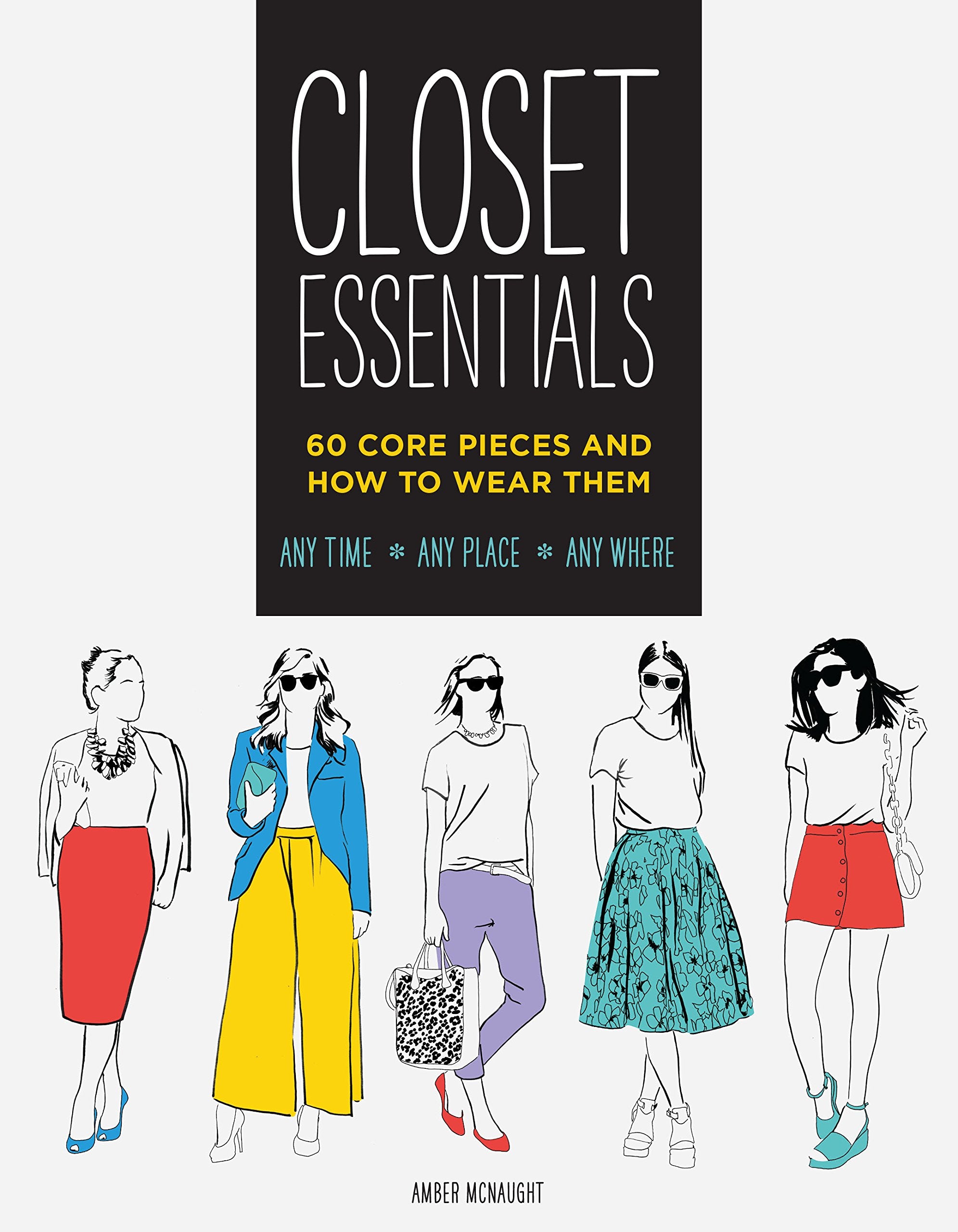 Closet Essentials: 60 Core Pieces and How to Wear ThemAny Time * Any Place * Any Where Social Sciences