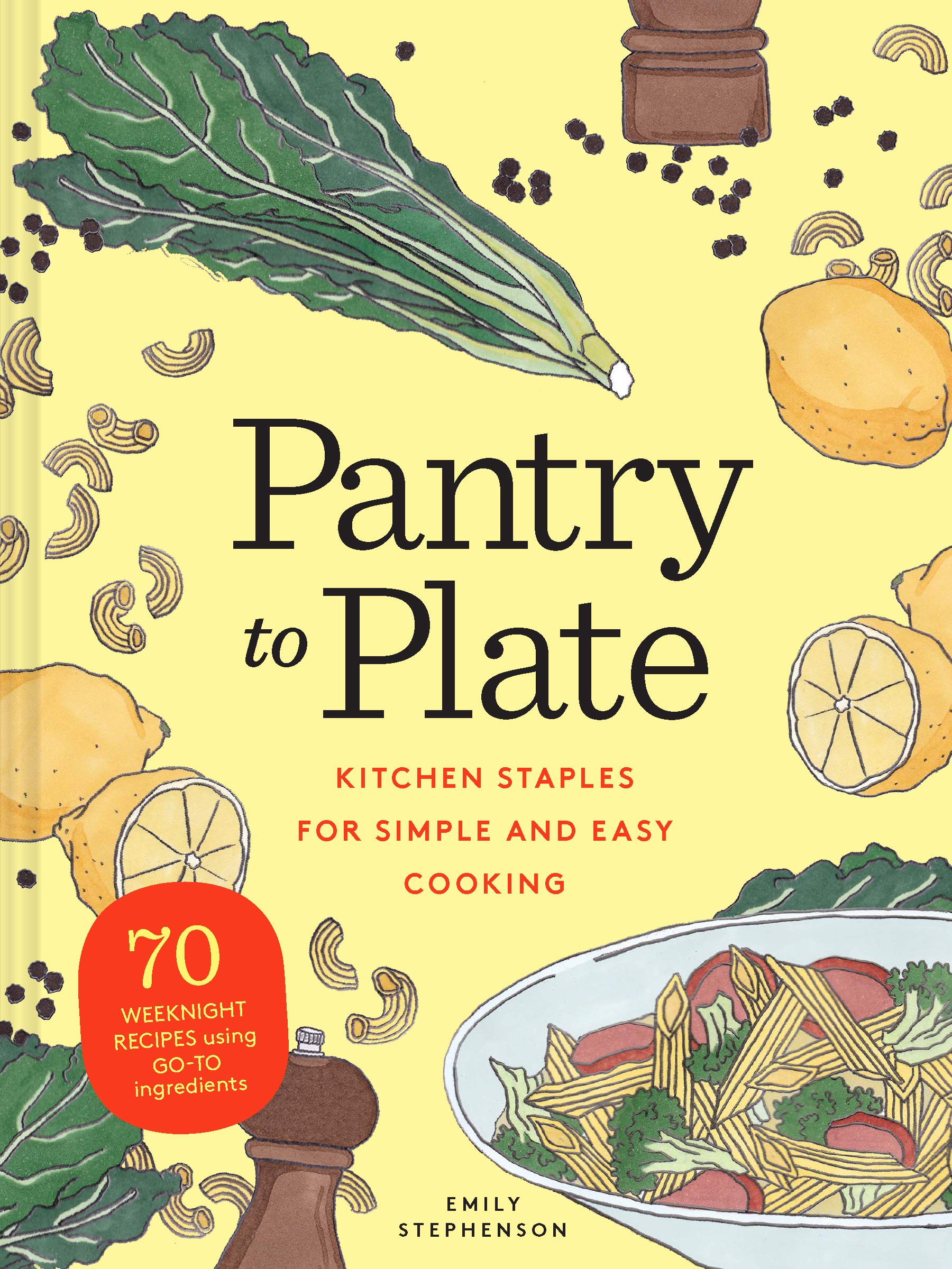 Pantry to Plate: Kitchen Staples for Simple and Easy Cooking 70 weeknight recipes using go-to ingredients Leisure, Home & Garden