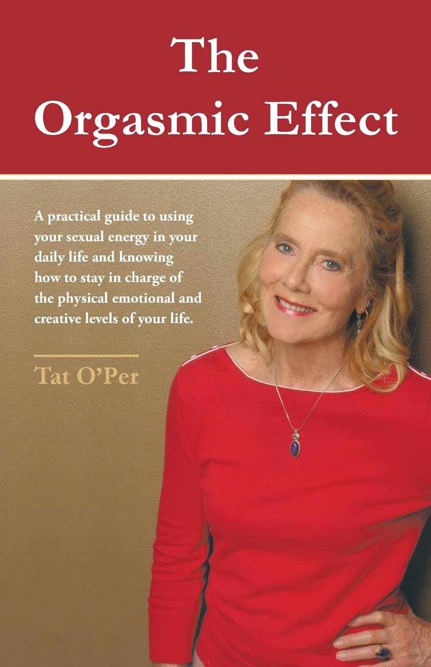 The Orgasmic Effect: A Practical Guide to using your Sexual Energy in your Daily Life and Knowing How to Stay in Charge of the Physical Emotional and Creative Levels of your Life. Partnership & Love