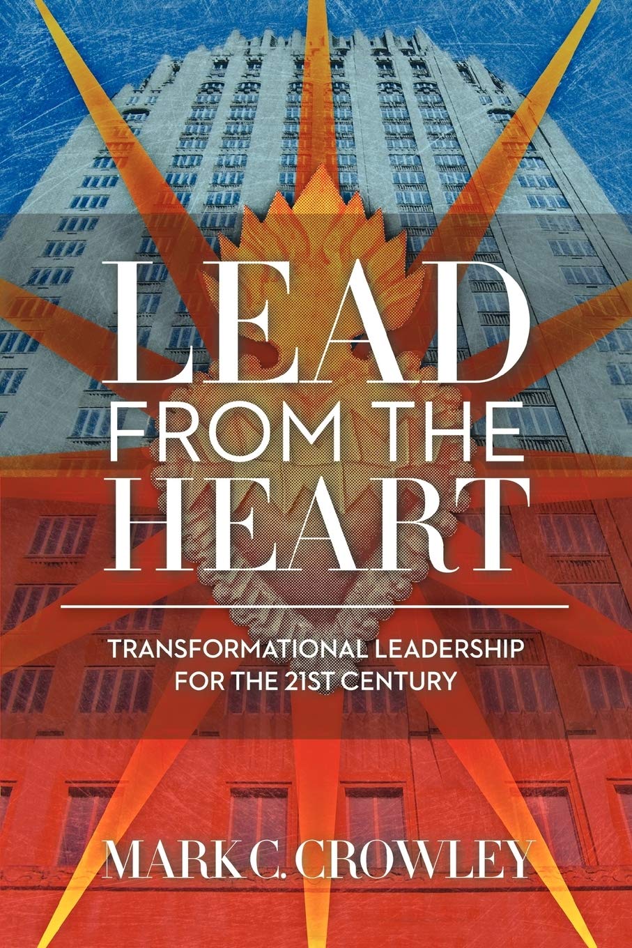 Lead from the Heart: Transformational Leadership for the 21st Century Business, Finance & Career