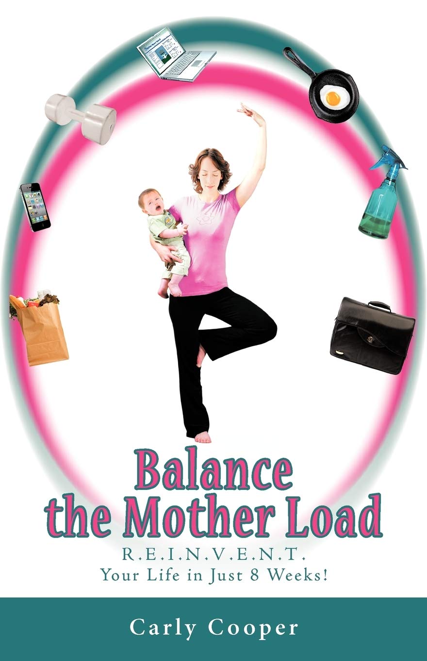 Balance the Mother Load: R.E.I.N.V.E.N.T. Your Life in Just 8 Weeks! Lifestyle