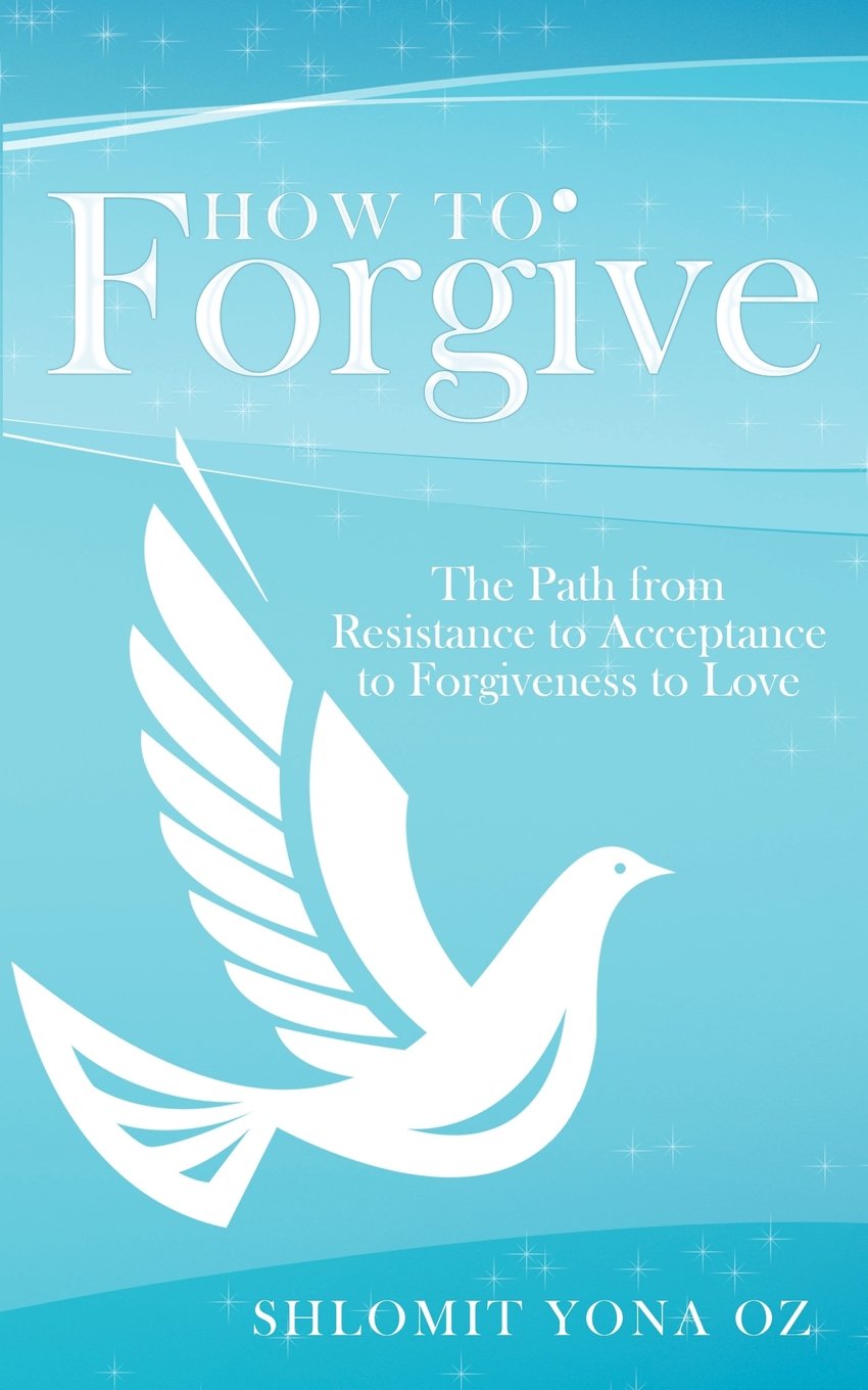 How to Forgive: The Path from Resistance to Acceptance to Forgiveness to Love Lifestyle