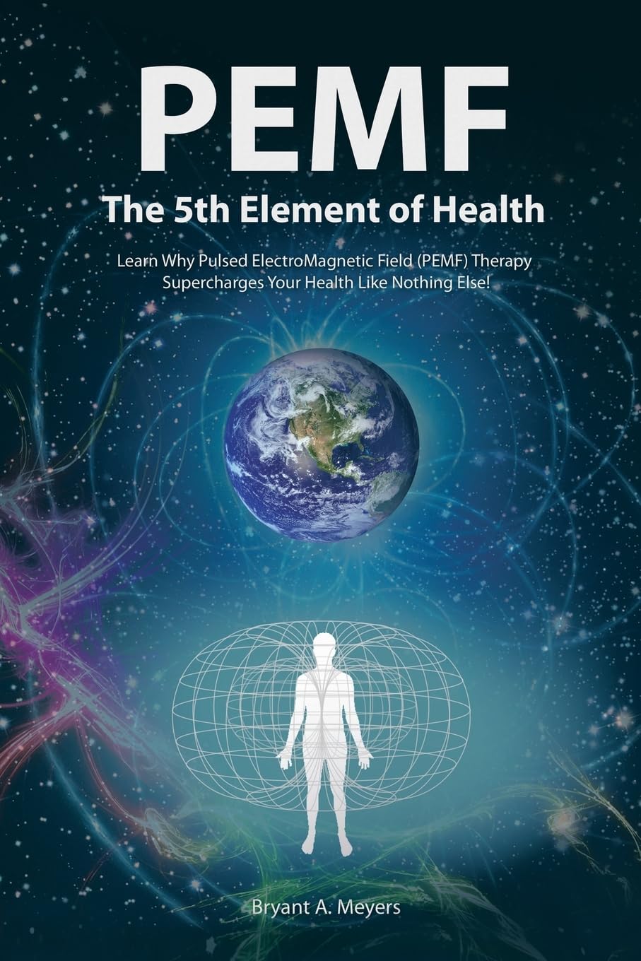 PEMF - The Fifth Element of Health: Learn Why Pulsed Electromagnetic Field (PEMF) Therapy Supercharges Your Health Like Nothing Else! Health, Nutrition & Fitness