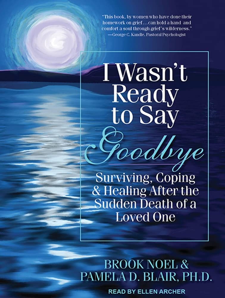 I Wasn't Ready to Say Goodbye: Surviving, Coping & Healing After the Sudden Death of a Loved One: Surviving, Coping, and Healing After the Sudden Death of a Loved One Death & Mourning