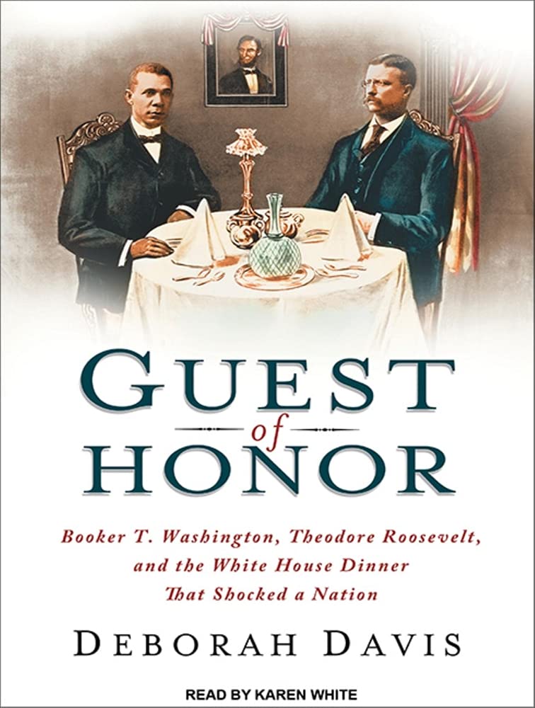 Guest of Honor: Booker T. Washington, Theodore Roosevelt, and the White House Dinner That Shocked a Nation Memories