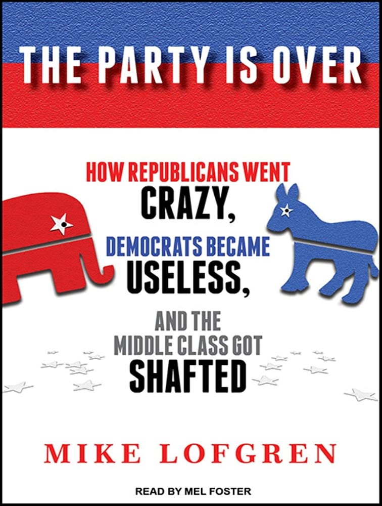 The Party Is Over: How Republicans Went Crazy, Democrats Became Useless, and the Middle Class Got Shafted Social Sciences