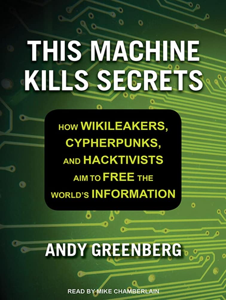 This Machine Kills Secrets: How Wikileakers, Cypherpunks, and Hacktivists Aim to Free the World's Information Computer Science
