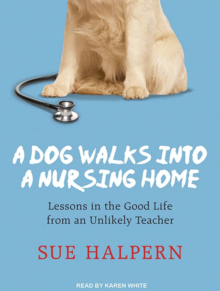 A Dog Walks into a Nursing Home: Lessons in the Good Life from an Unlikely Teacher Art & Literature