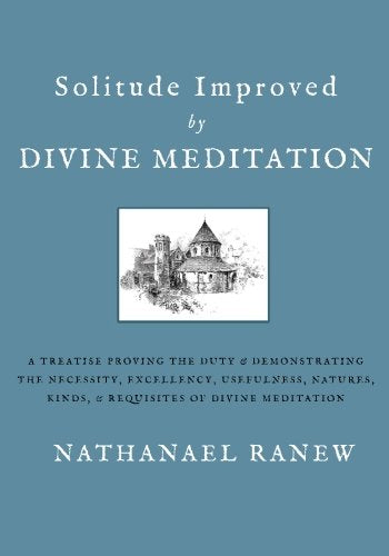 Solitude Improved by Divine Meditation: A Treatise Proving the Duty and Demonstrating the Necessity, Excellency, Usefulness, Natures, Kinds, and Requisites of Divine Meditation Religion & Esotericism
