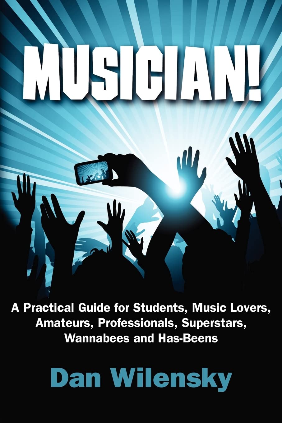 MUSICIAN! A Practical Guide for Students, Music Lovers, Amateurs, Professionals, Superstars, Wannabees and Has-Beens Arts & Music