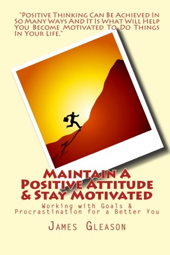 Maintain A Positive Attitude & Stay Motivated: Working with Goals & Procrastination for a Better You book