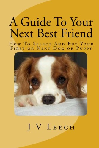 A Guide To Your Next Best Friend: How To Select And Buy Your First or Next Dog or Puppy Pets