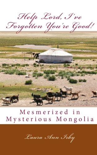 Help Lord, I've Forgotten You're Good!: Mesmerized in Mysterious Mongolia Memories