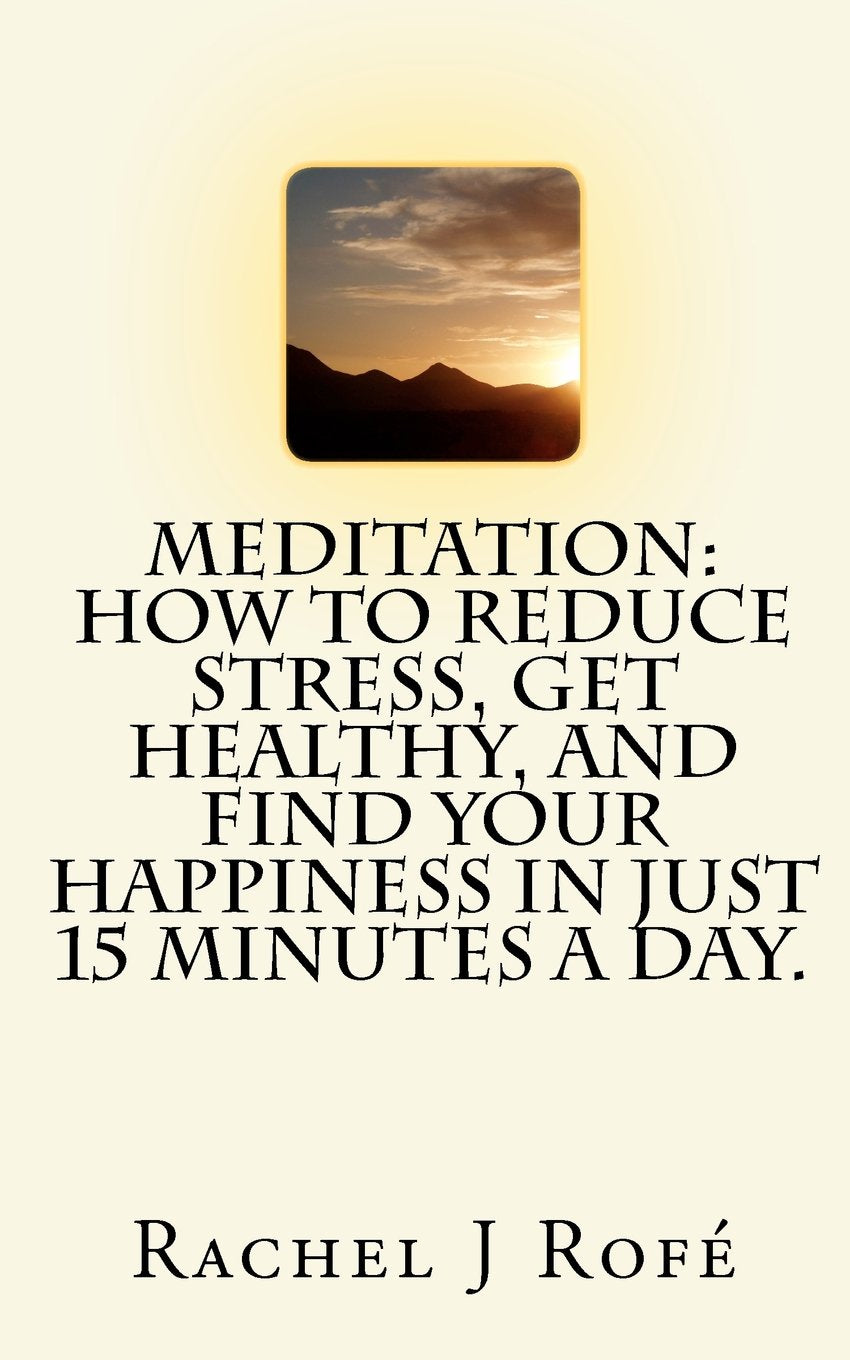 Meditation: How to Reduce Stress, Get Healthy, and Find Your Happiness in Just 15 Minutes a Day. book