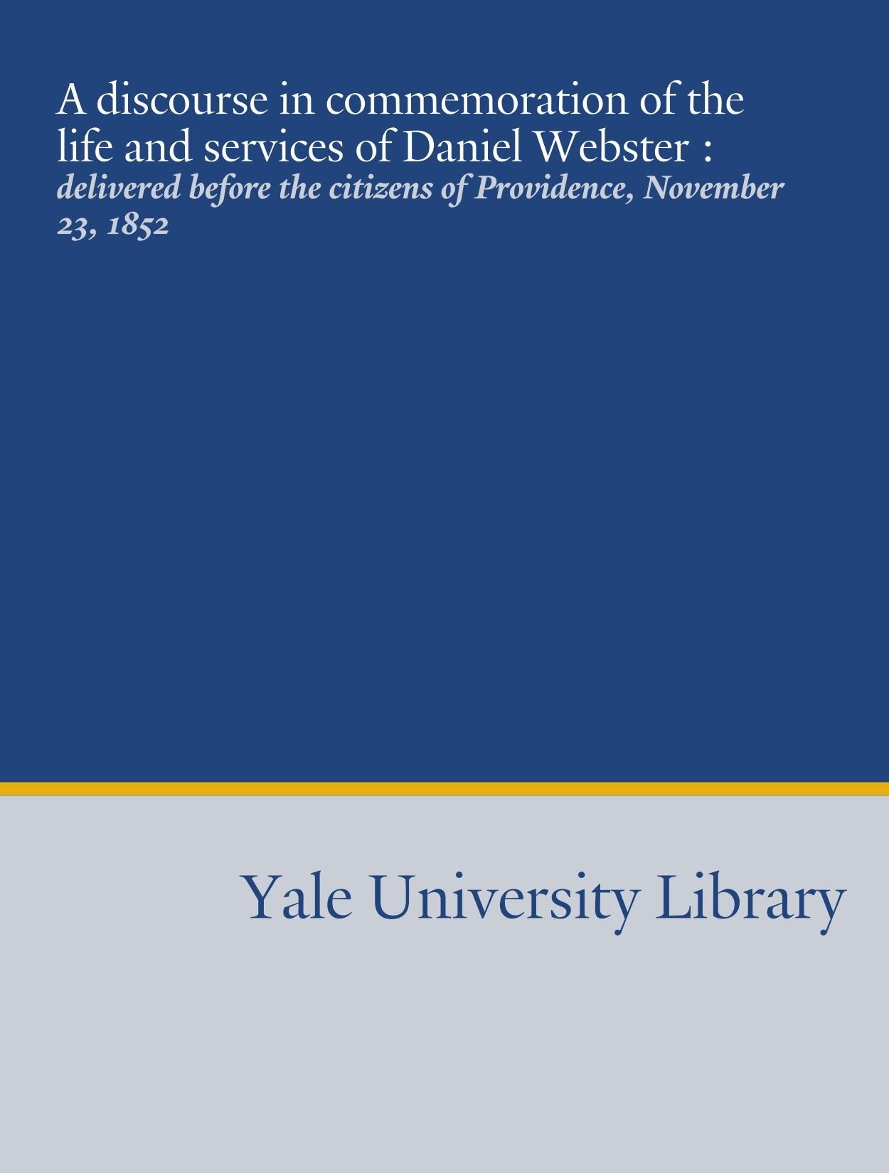 A discourse in commemoration of the life and services of Daniel Webster :: delivered before the citizens of Providence, November 23, 1852 book