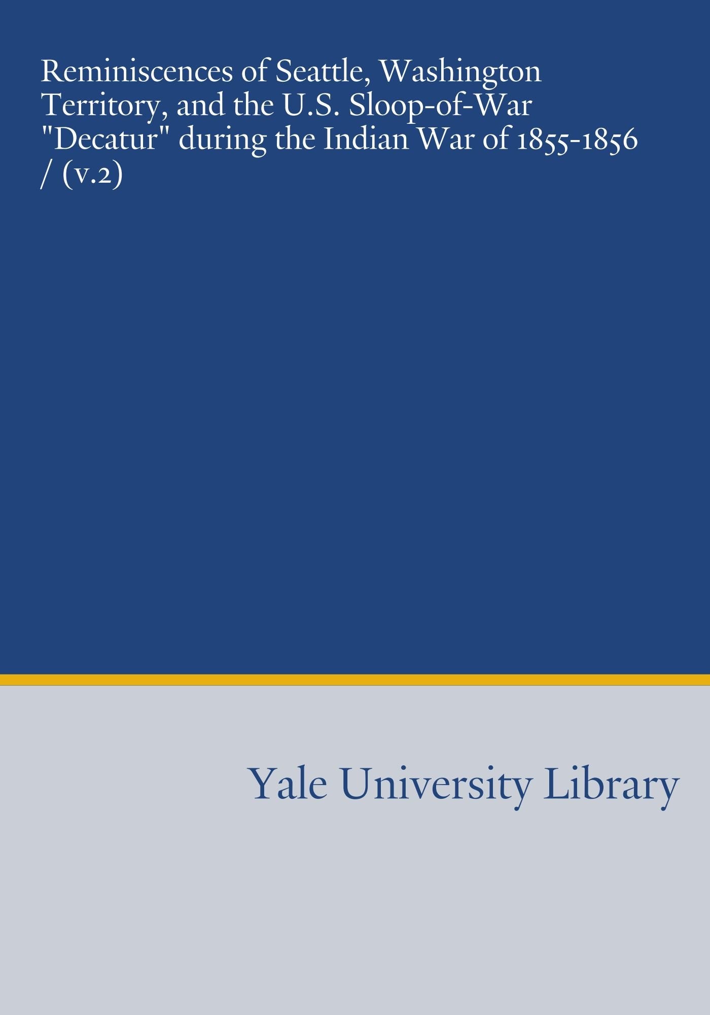 Reminiscences of Seattle, Washington Territory, and the U.S. Sloop-of-War "Decatur" during the Indian War of 1855-1856 / (v.2) Books
