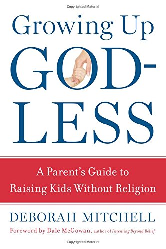 Growing Up Godless: A Parent's Guide to Raising Kids without Religion book