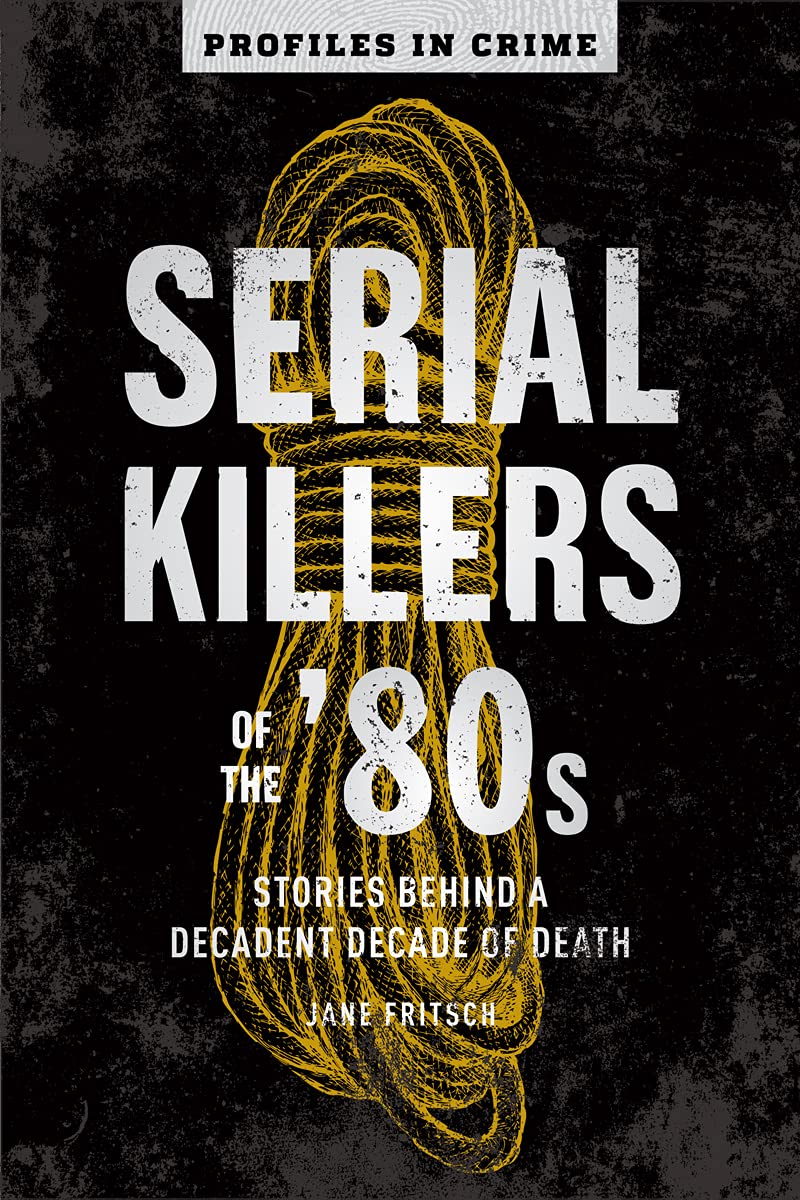 Serial Killers of the '80s: Stories Behind a Decadent Decade of Death (Profiles in Crime, 5) Politics & Society