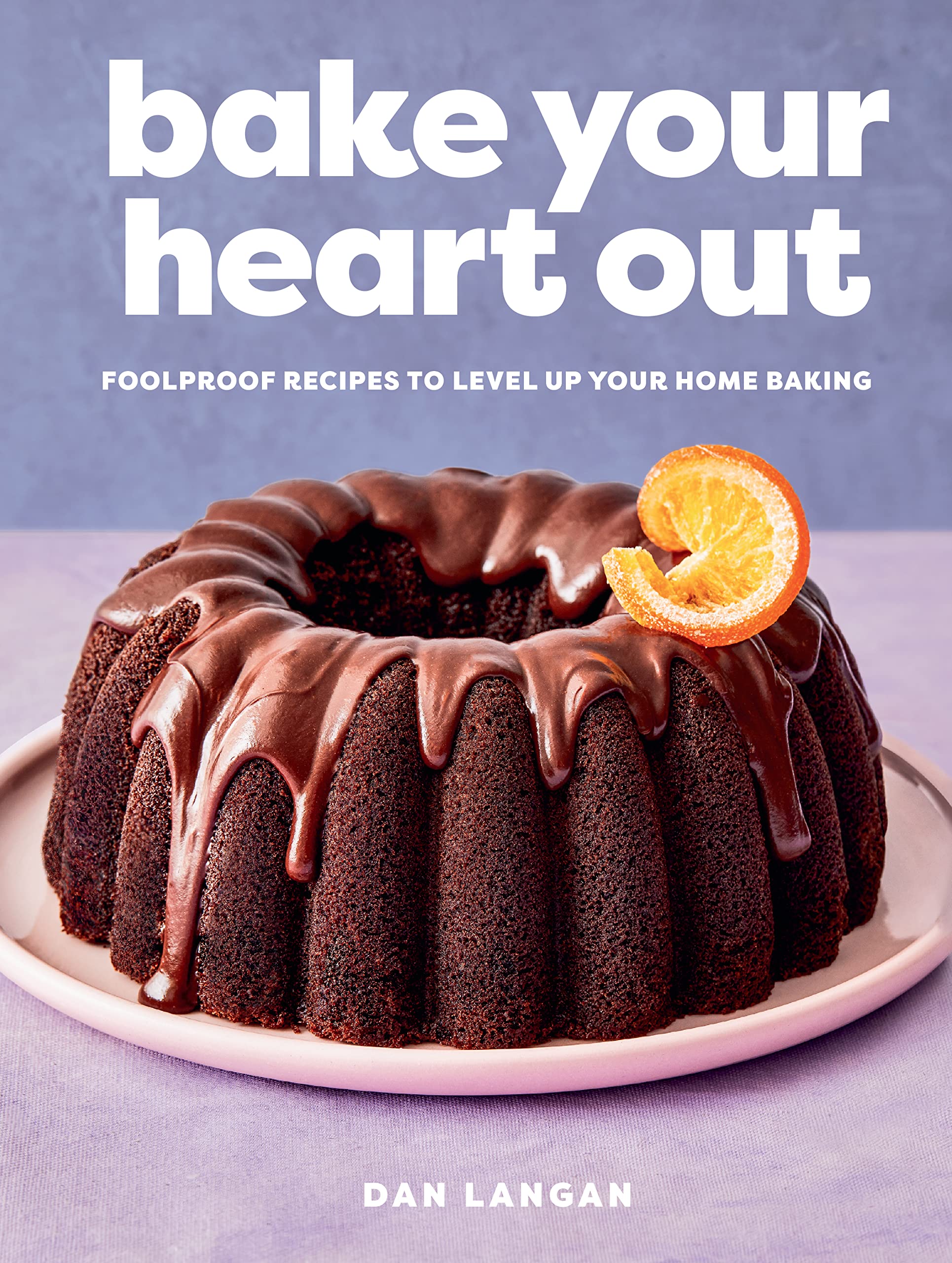Bake Your Heart Out: Foolproof Recipes to Level Up Your Home Baking - A Baking Cookbook Cooking & Enjoying